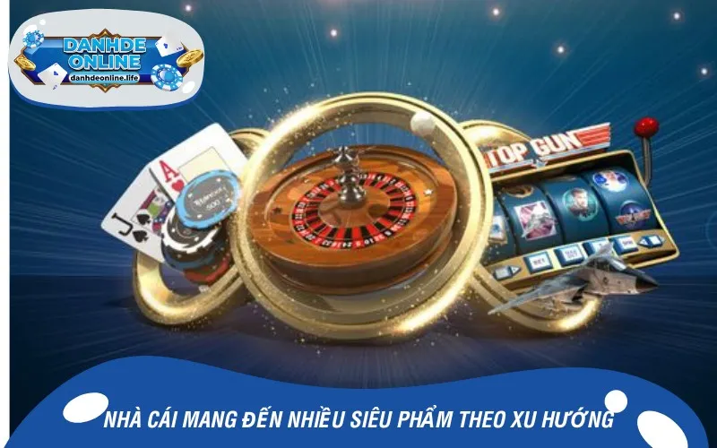 Nhà cái mang đến nhiều siêu phẩm theo xu hướng hiện đại