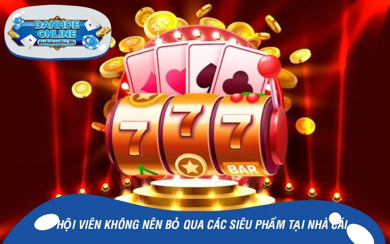 Hội viên không nên bỏ qua các siêu phẩm tại nhà cái