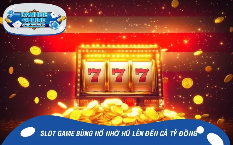 Slot game bùng nổ nhờ hũ lên đến cả tỷ đồng